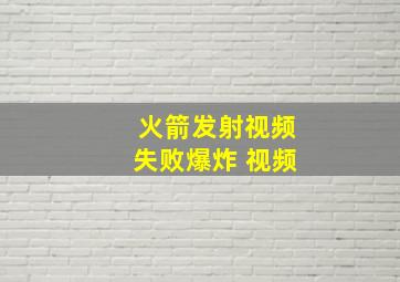 火箭发射视频失败爆炸 视频